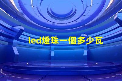 led燈珠一個多少瓦怎么看 led燈珠一個多少瓦吸頂燈